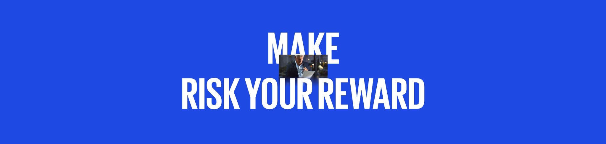 Make risk your reward