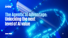 The Agentic AI Advantage: Unlocking the next level of AI value